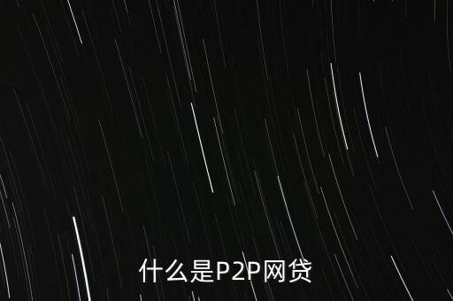 網(wǎng)上借貸是什么，什么是P2P網(wǎng)貸