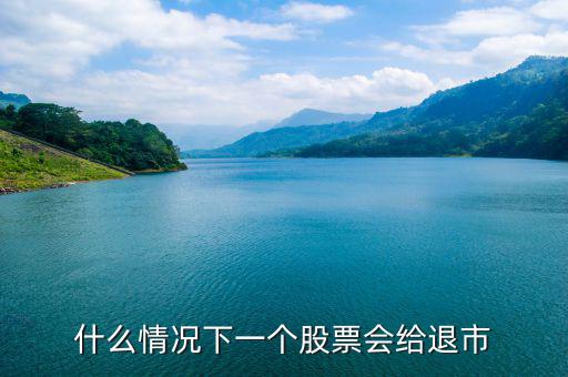 股票什么情況下退市，請問什么情況下企業(yè)的股票才會(huì)退市呢