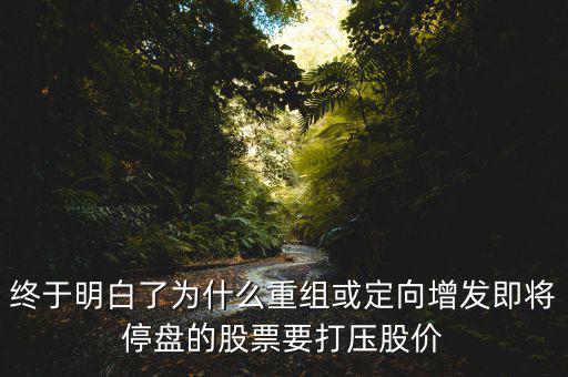 重組停牌前為什么打壓，重組股停牌前不是要使勁打壓壓低增發(fā)價嗎
