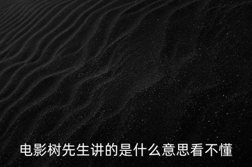 樹(shù)先生講的什么意思，誰(shuí)跟我講下Hello樹(shù)先生到底講的什么意思看過(guò)很迷茫