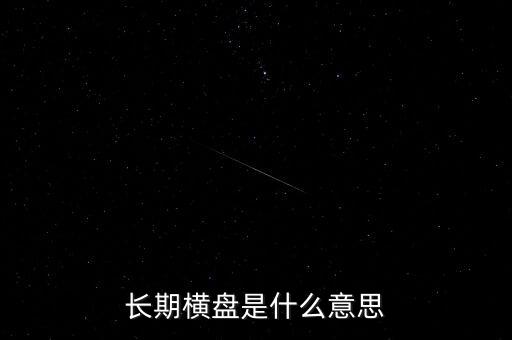 底部長期橫盤是什么意思，長期橫盤是什么意思