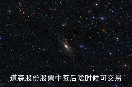 道森股份什么時候上市，道森股份股票中簽后啥時候可交易