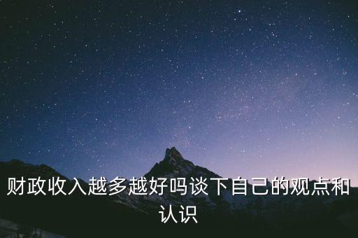 財政收入越多越好嗎談下自己的觀點(diǎn)和認(rèn)識