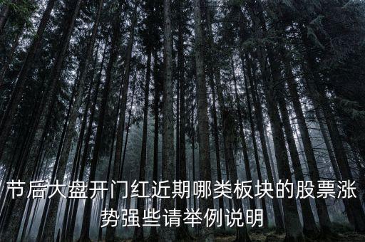 大盤接近尾聲漲什么股，節(jié)后大盤開門紅近期哪類板塊的股票漲勢強些請舉例說明