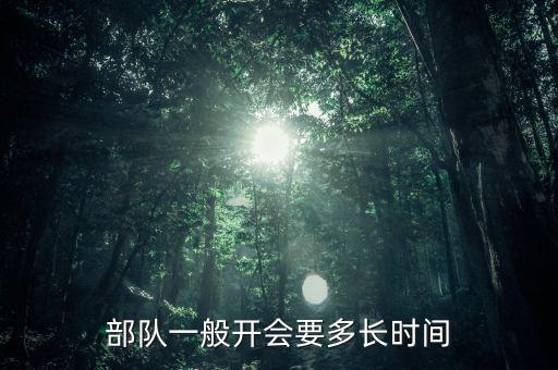 東安動(dòng)力開會(huì)都有什么部門，部隊(duì)一般開會(huì)要多長時(shí)間