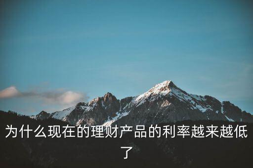 為什么利率越來越少，為什么現在的理財產品的利率越來越低了
