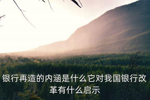 什么是銀行再造，銀行再造的內(nèi)涵是什么它對(duì)我國銀行改革有什么啟示