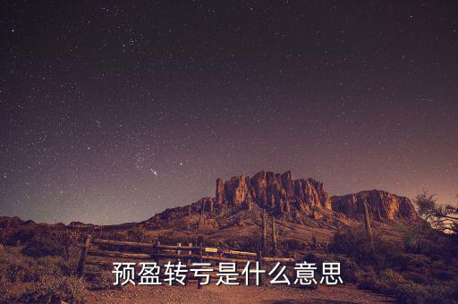 預(yù)盈預(yù)增什么意思，預(yù)盈轉(zhuǎn)虧是什么意思