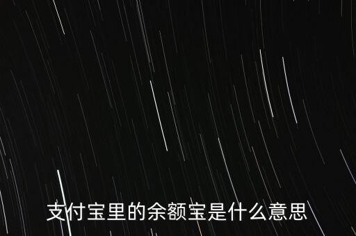 支付寶余額寶什么意思，支付寶里的余額寶是什么意思