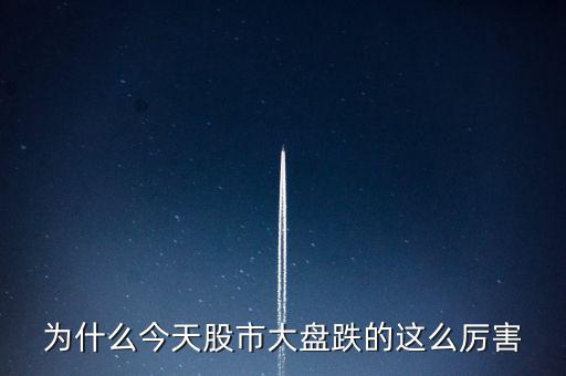 今天大盤為什么會跌，為什么今天股市大盤跌的這么厲害