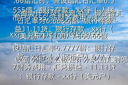 收到 外匯怎么做會(huì)計(jì)分錄,結(jié)匯時(shí)怎么做會(huì)計(jì)分錄$收到 外匯,假設(shè)收匯日匯率為6.6666借：銀行存款－xx行（美元戶）$100/￥666.66貸：應(yīng)收賬款—x公司￥666.66結(jié)匯時(shí)，假設(shè)結(jié)匯日匯率6.5555借：銀行存款－xx行（ 人民幣戶）655.55財(cái)務(wù)費(fèi)用－匯兌損益11.11貸：銀行存款－xx行（美元戶）$100/￥666.66假設(shè)結(jié)匯日匯率6.7777借：銀行存款－xx行（ 人民幣戶）677.77財(cái)務(wù)費(fèi)用－匯兌損益－11.11貸：銀行存款－xx行（美元戶）