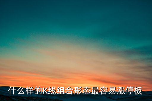 買(mǎi)什么樣的漲停板安全，什么樣的K線組合形態(tài)最容易漲停板