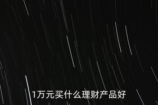 一萬買什么理財產(chǎn)品，1萬元可以買哪些理財產(chǎn)品
