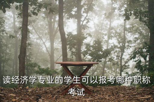 財經編輯適合考什么中級職稱，讀經濟學專業(yè)的學生可以報考哪種職稱考試