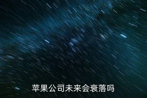 蘋果公司什么時(shí)候沒落，蘋果公司未來會衰落嗎
