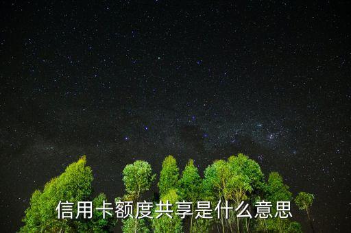 授信額度共計是什么，信用卡額度共享是什么意思