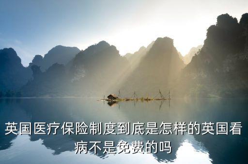 英國醫(yī)療為什么免費，英國醫(yī)療保險制度到底是怎樣的英國看病不是免費的嗎