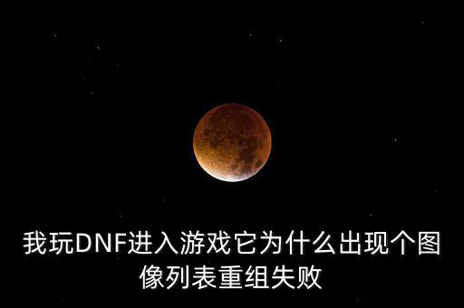 為什么會重組失敗，我玩DNF進(jìn)入游戲它為什么出現(xiàn)個圖像列表重組失敗