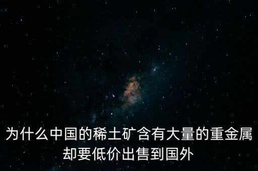 中國為什么稀土很便宜，為什么我國稀土賣的便宜我國買鋼鐵貴