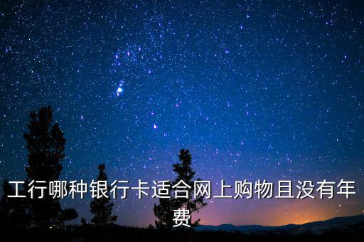 工行什么卡不收年費，工行哪些卡可以免年費