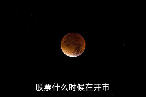 600291什么時(shí)開市，股市啥時(shí)開盤