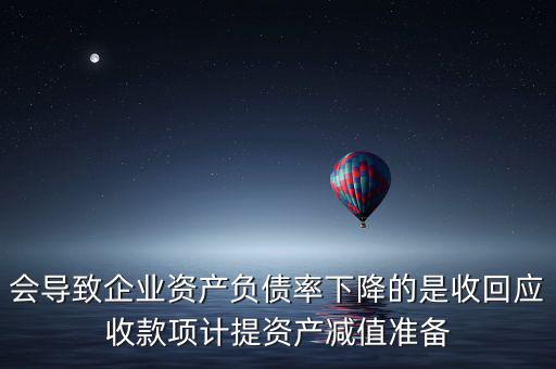 會導(dǎo)致企業(yè)資產(chǎn)負債率下降的是收回應(yīng)收款項計提資產(chǎn)減值準備