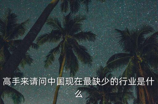 中國缺少什么行業(yè)，高手來請(qǐng)問中國現(xiàn)在最缺少的行業(yè)是什么
