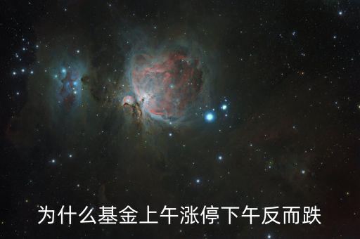上午大漲下午跌是什么原因，為什么基金上午漲停下午反而跌