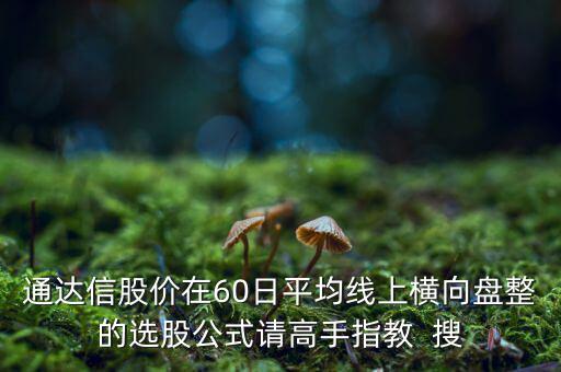 什么橫盤，通達信股價在60日平均線上橫向盤整的選股公式請高手指教  搜