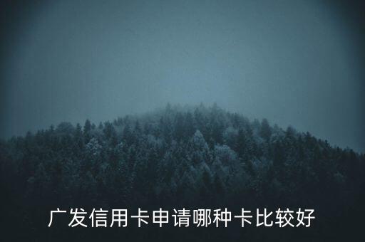 廣發(fā)信用卡什么卡好，廣發(fā)銀行信用卡哪個好
