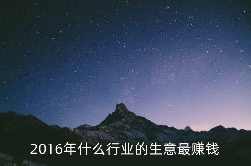 2016年干什么賺錢，2016年什么行業(yè)的生意最賺錢