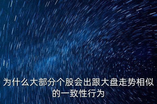 為什么大部分個(gè)股會(huì)出跟大盤(pán)走勢(shì)相似的一致性行為