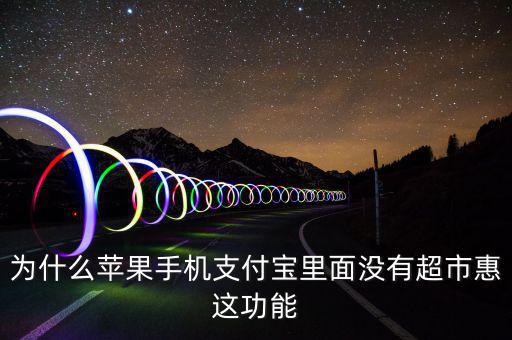 支付寶里為什么沒(méi)有超市惠，為什么蘋(píng)果手機(jī)支付寶里面沒(méi)有超市惠這功能