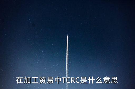 在加工貿易中TCRC是什么意思