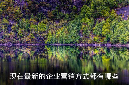 現在最新的企業(yè)營銷方式都有哪些