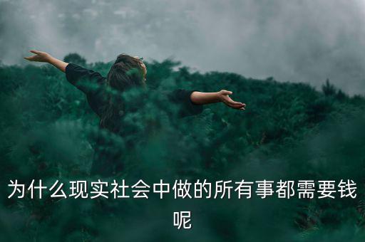 中國(guó)為什么什么都要錢(qián)，為什么現(xiàn)實(shí)社會(huì)中做的所有事都需要錢(qián)呢