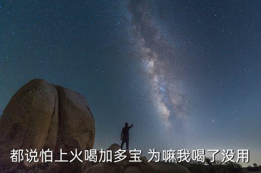 怕上火喝加多寶來(lái)由為什么有怕，為什么經(jīng)常聽(tīng)到有人說(shuō)怕上火更多人喝加多寶呢