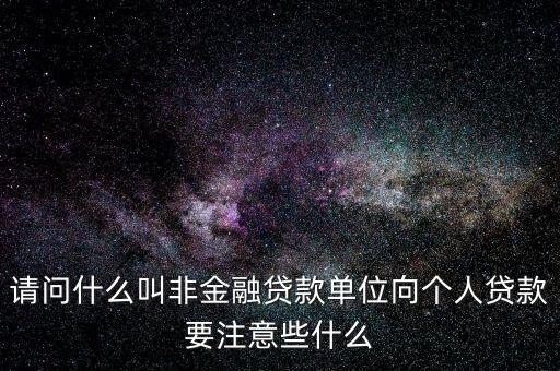 請問什么叫非金融貸款單位向個(gè)人貸款要注意些什么