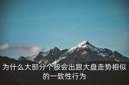 為什么個股跟大盤走勢一樣，股票的個股走勢為什么大多都和大盤走勢一樣很少有自己走勢的
