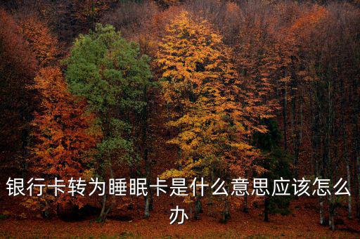 銀行卡睡眠什么意思，銀行卡轉為睡眠卡是什么意思應該怎么辦