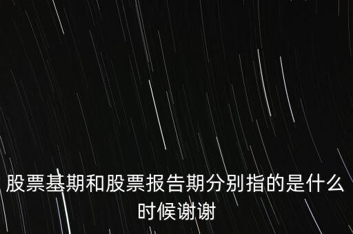 股票基期和股票報(bào)告期分別指的是什么時候謝謝