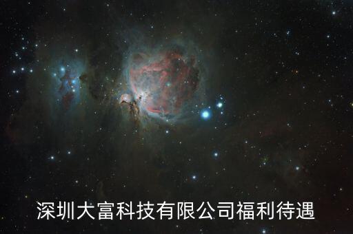 大富科技什么進，深圳大富科技有限公司福利待遇