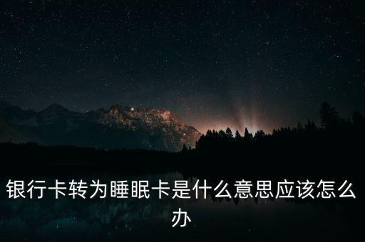 銀行卡轉(zhuǎn)為睡眠卡是什么意思應該怎么辦