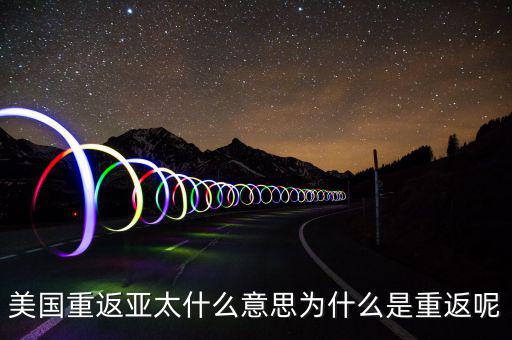 美國(guó)為什么要重返亞太，美國(guó)為什么說(shuō)是要重返亞洲