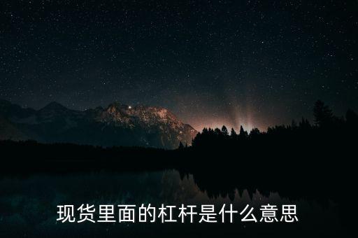 什么是杠桿產(chǎn)品，現(xiàn)貨里面的杠桿是什么意思