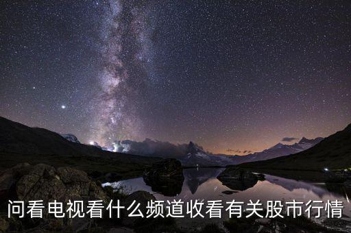 股票大盤每天行情在電視上是什么臺(tái)看到，問看電視看什么頻道收看有關(guān)股市行情