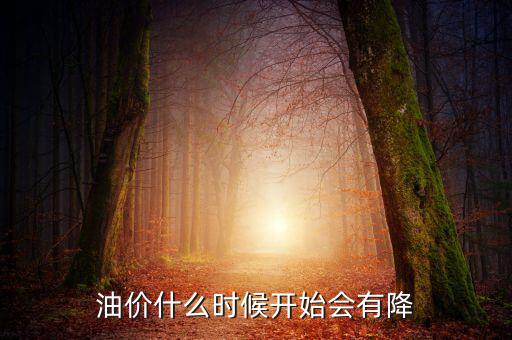 油價(jià)什么時(shí)候下跌，油價(jià)什么時(shí)候開(kāi)始會(huì)有降
