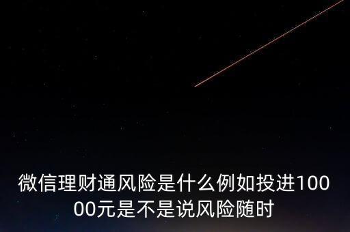 微信理財通風(fēng)險是什么例如投進(jìn)10000元是不是說風(fēng)險隨時