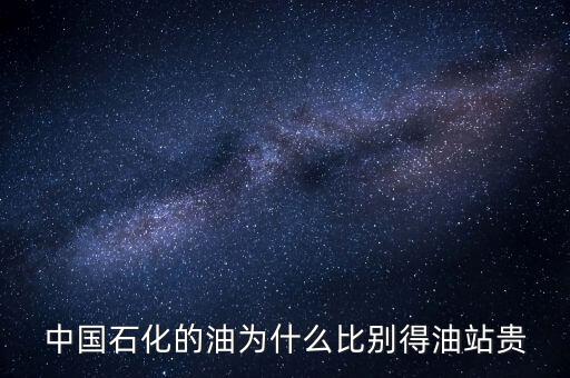 為什么石化加油站的油價(jià)格高，中國(guó)石化的油為什么比別得油站貴