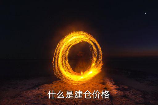 什么是建倉價，請問現(xiàn)貨原油建倉價是什么意思